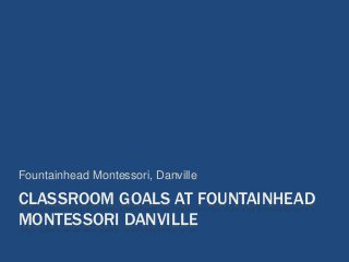 CLASSROOM GOALS AT FOUNTAINHEAD
MONTESSORI DANVILLE
Fountainhead Montessori, Danville
 