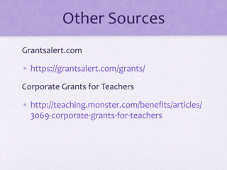 Other Sources
Grantsalert.com
• https://grantsalert.com/grants/
Corporate Grants for Teachers
• http://teaching.monster.com/benefits/articles/
3069-corporate-grants-for-teachers
 