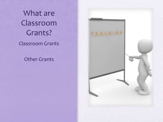 What are
Classroom
Grants?
Classroom Grants
Other Grants
 