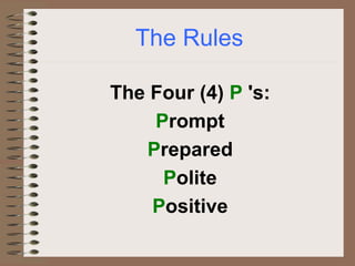 The Rules
The Four (4) P 's:
Prompt
Prepared
Polite
Positive
 
