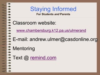 Staying Informed
For Students and Parents
Classroom website:
www.chambersburg.k12.pa.us/ulmerand
E-mail: andrew.ulmer@casdonline.org
Mentoring
Text @ remind.com
 