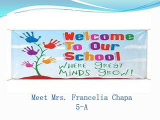 Meet Mrs. Francelia Chapa
           5-A
 