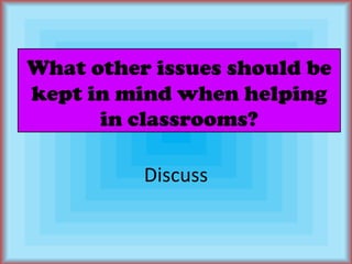 What other issues should be kept in mind when helping in classrooms?Discuss