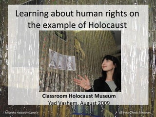 L earning about human rights on the example of  H olocaust Classroom Holocaust Museum Yad Vashem, August 2009 