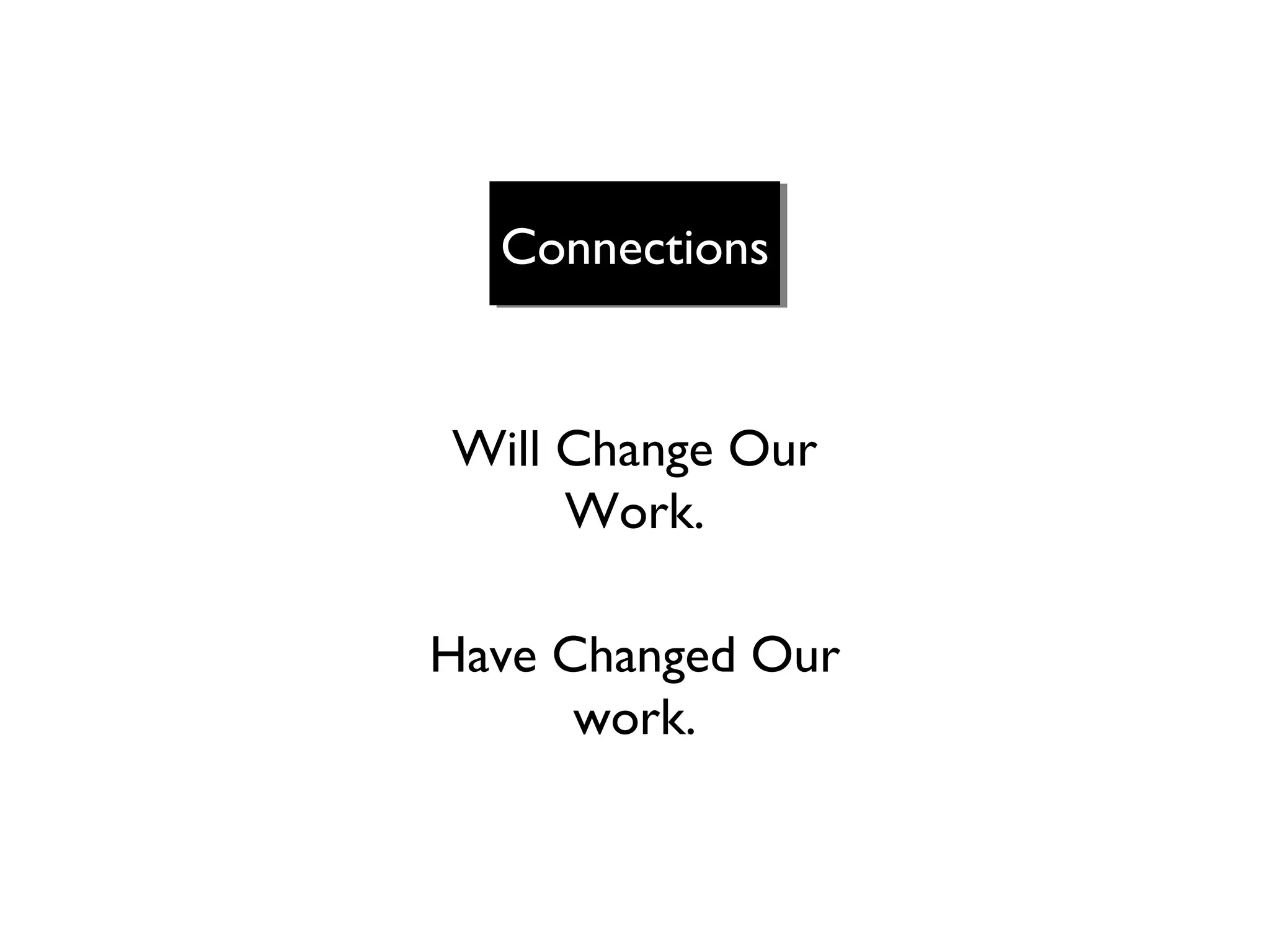 Connections

Will Change Our
Work.
Have Changed Our
work.

 