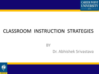 CLASSROOM INSTRUCTION STRATEGIES
BY
Dr. Abhishek Srivastava
 