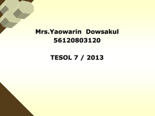 Mrs.Yaowarin Dowsakul
56120803120
TESOL 7 / 2013

 