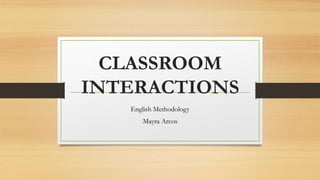 CLASSROOM
INTERACTIONS
English Methodology
Mayra Arcos
 