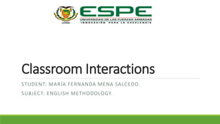 Classroom Interactions
STUDENT: MARÍA FERNANDA MENA SALCEDO.
SUBJECT: ENGLISH METHODOLOGY.
 