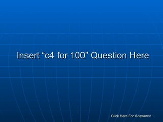 Insert “c4 for 100” Question Here Click Here For Answer>> 