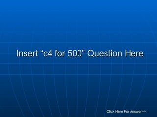 Insert “c4 for 500” Question Here Click Here For Answer>> 
