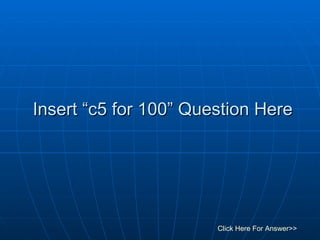 Insert “c5 for 100” Question Here Click Here For Answer>> 