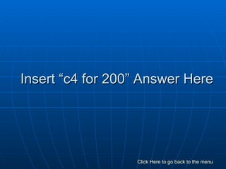 Insert “c4 for 200” Answer Here Click Here to go back to the menu 