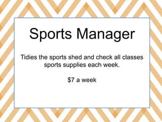 Sports Manager
Tidies the sports shed and check all classes
sports supplies each week.
$7 a week
 