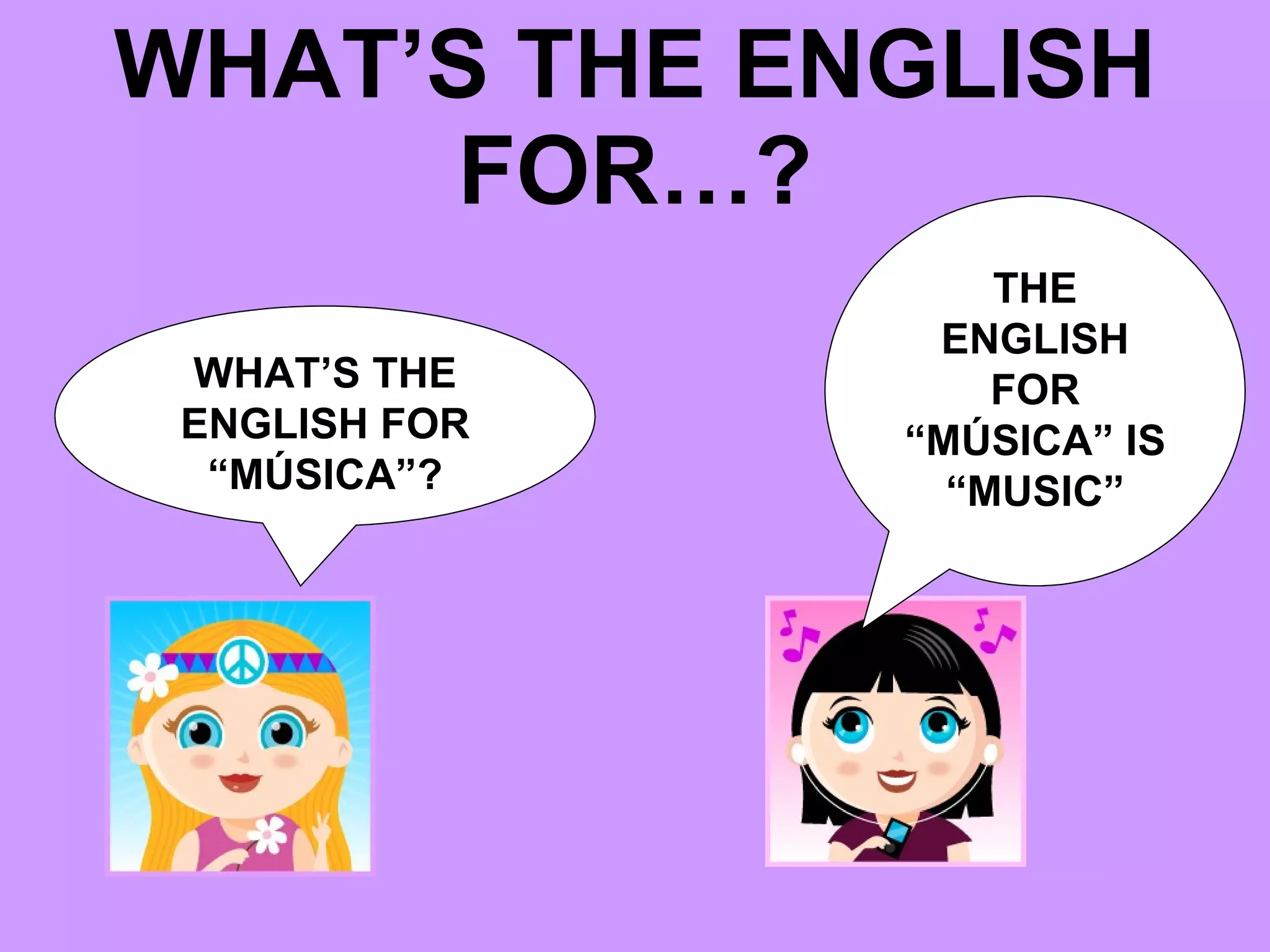 WHAT’S THE ENGLISH FOR…? WHAT’S THE ENGLISH FOR “MÚSICA”? THE ENGLISH FOR “MÚSICA” IS “MUSIC”