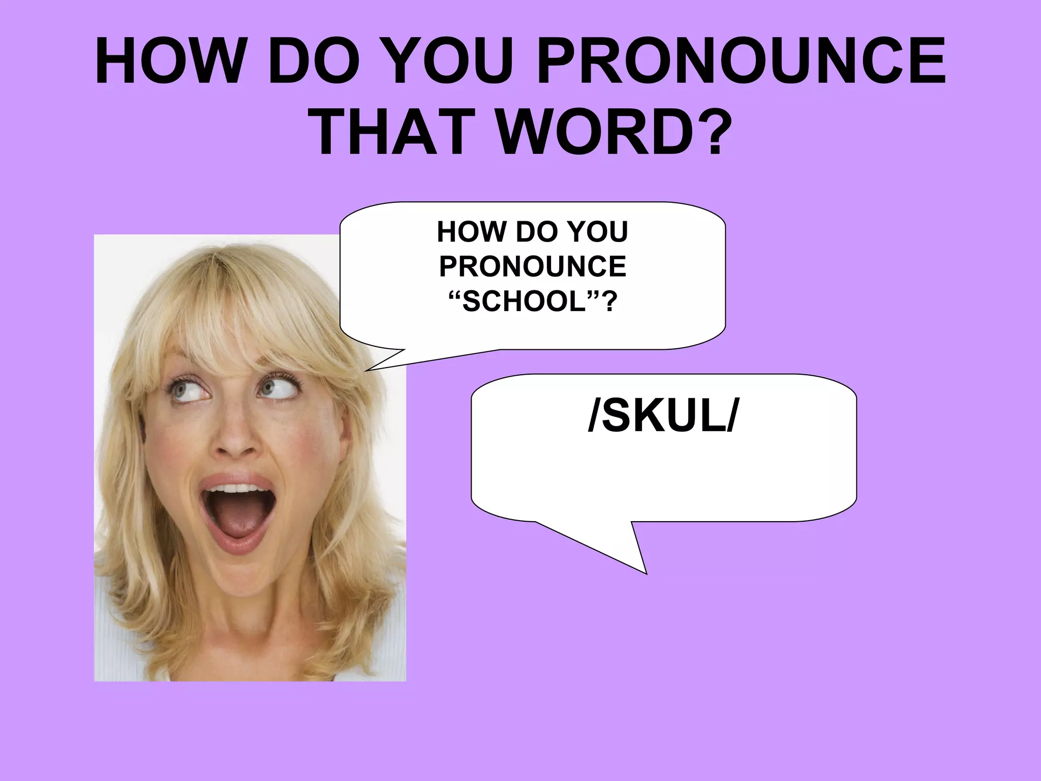 HOW DO YOU PRONOUNCE THAT WORD? HOW DO YOU PRONOUNCE “SCHOOL”? /SKUL/