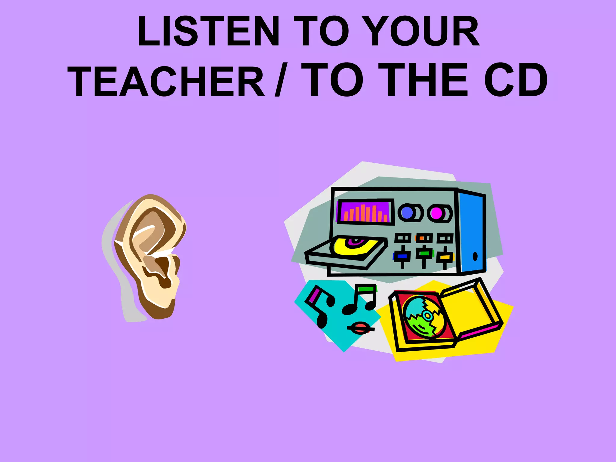 LISTEN TO YOUR TEACHER / TO THE CD
