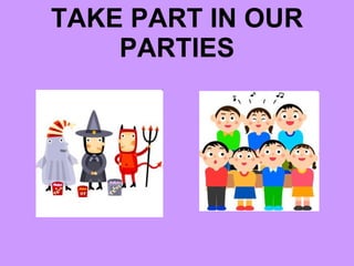 TAKE PART IN OUR PARTIES 