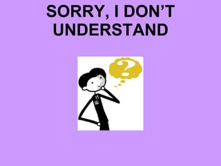 SORRY, I DON’T UNDERSTAND 