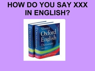 HOW DO YOU SAY XXX IN ENGLISH? 