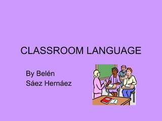 CLASSROOM LANGUAGE By Belén  Sáez Hernáez 