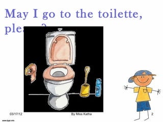 May I go to the toilette,
please?




03/17/12    By Miss Katha   2
 