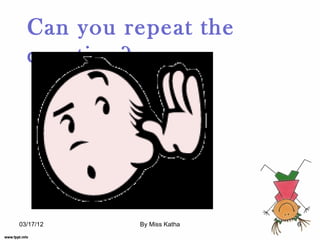 Can you repeat the
  question?




03/17/12   By Miss Katha   6
 