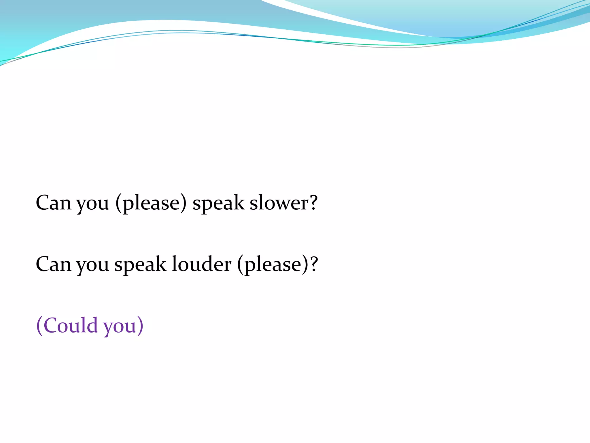 Can you (please) speak slower?
Can you speak louder (please)?
(Could you)