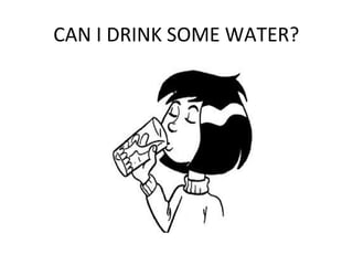 CAN I DRINK SOME WATER?
 