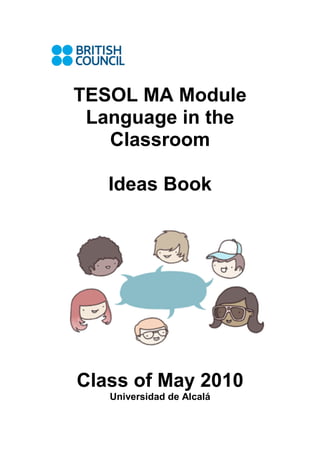 TESOL MA Module
Language in the
Classroom
Ideas Book
Class of May 2010
Universidad de Alcalá
 