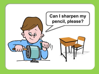 Can I sharpen my
pencil, please?
 