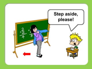 Step aside,
please!
 