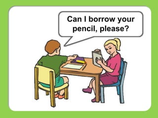 Can I borrow your
pencil, please?
 