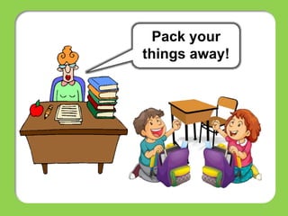 Pack your
things away!
 