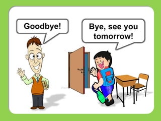 Bye, see you
tomorrow!
Goodbye!
 