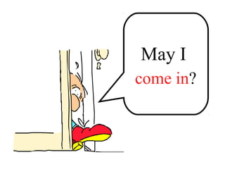 May I
____ in?come in?
 