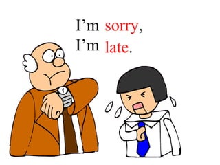 I’m _______,
I’m ______.
sorry,
late.
 