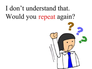 I don’t understand that.
Would you _____ again?repeat
 