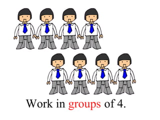 Work in _____ of 4.groups
 
