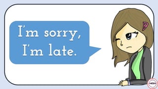 I’m sorry,
I’m late.
I’m sorry,
I’m late.
 