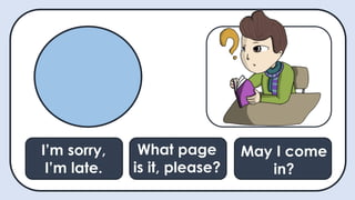 I’m sorry,
I’m late.
What page
is it, please?
May I come
in?
 