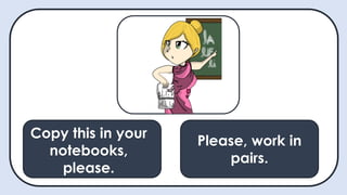 Copy this in your
notebooks,
please.
May I ask a
question?
Please, work in
pairs.
Copy this in your
notebooks,
please.
 