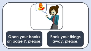 Open your books
on page 9, please.
May I ask a
question?
Pack your things
away, please.
Open your books
on page 9, please.
 
