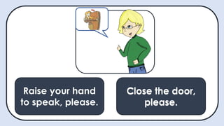 Raise your hand
to speak, please.
May I ask a
question?
Close the door,
please.
Close the door,
please.
 