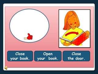 Close
your book.
Open
your book.
Close
the door.