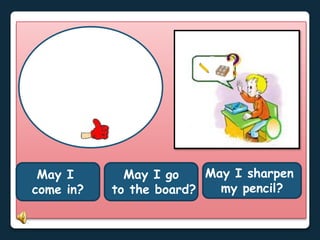May I go
to the board?
May I sharpen
my pencil?
May I
come in?