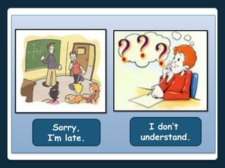 Sorry,
I’m late.
I don’t
understand.
 