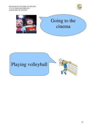 TRABAJOS DE NUESTRO ALUMNADO
“C.E.I.P. FERNANDO MOLINA”
ALBANCHEZ DE MÁGINA

Going to the
cinema

Playing volleyball

15

 