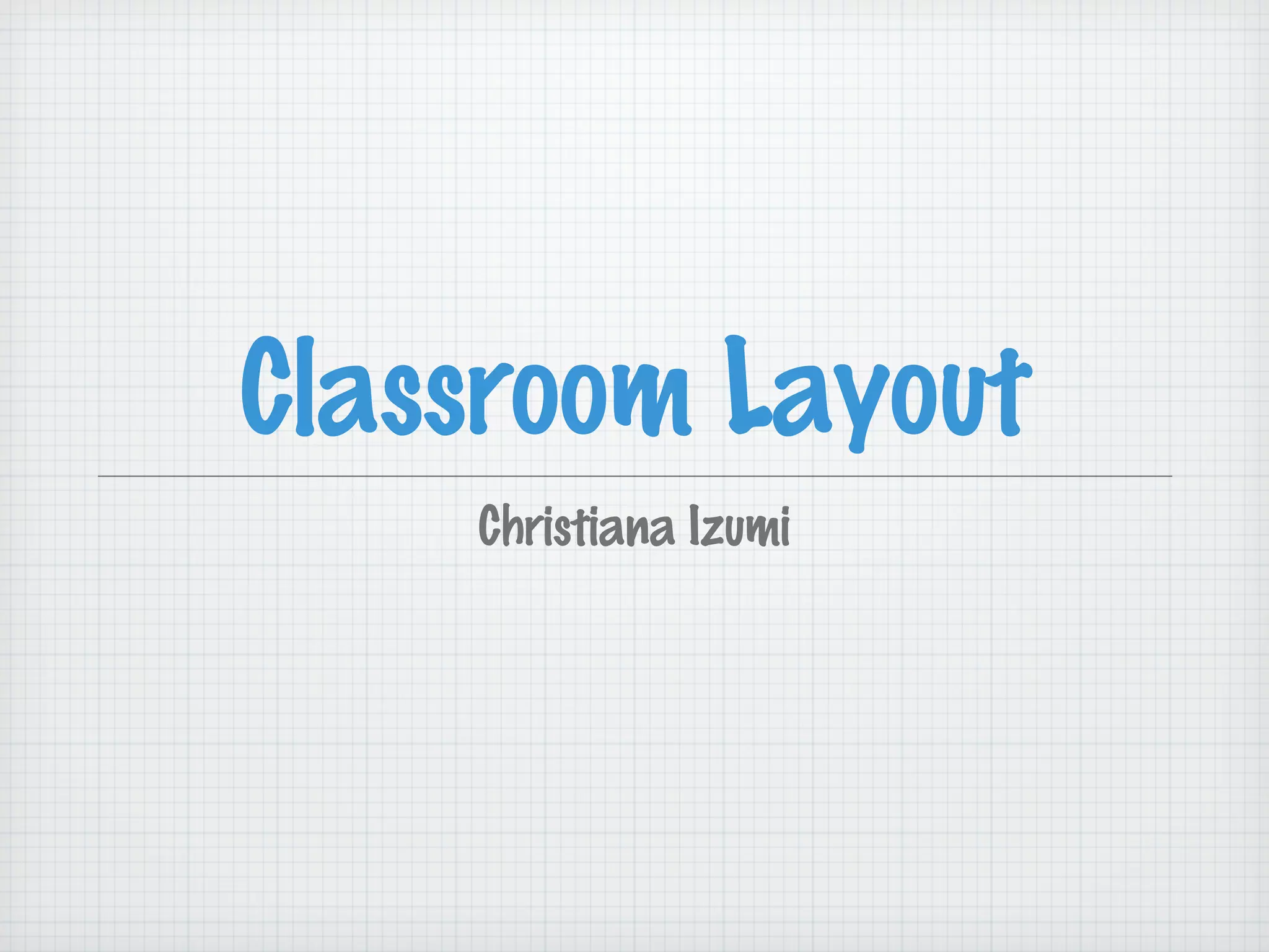 Classroom Layout
Christiana Izumi
 