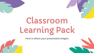 Classroom
Learning Pack
Here is where your presentation begins
 